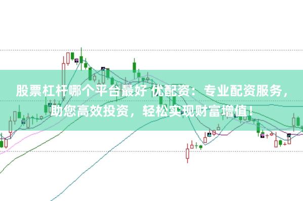 股票杠杆哪个平台最好 优配资：专业配资服务，助您高效投资，轻松实现财富增值！