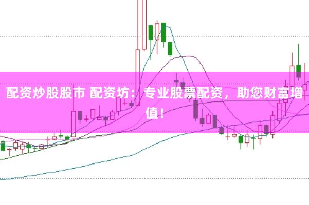 配资炒股股市 配资坊：专业股票配资，助您财富增值！