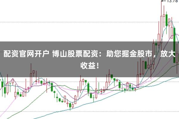 配资官网开户 博山股票配资：助您掘金股市，放大收益！