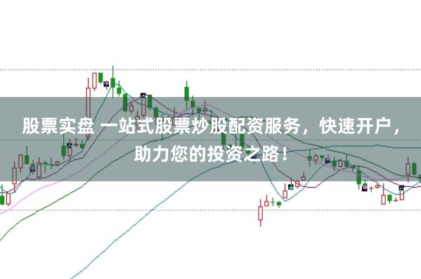 股票实盘 一站式股票炒股配资服务,快速开户,助力您的投资之路!