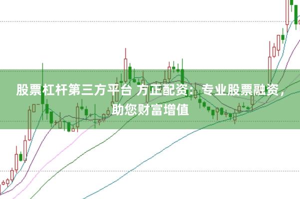 股票杠杆第三方平台 方正配资：专业股票融资，助您财富增值