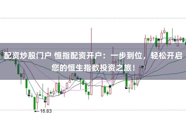 配资炒股门户 恒指配资开户：一步到位，轻松开启您的恒生指数投资之旅！