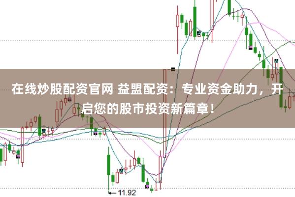 在线炒股配资官网 益盟配资：专业资金助力，开启您的股市投资新篇章！