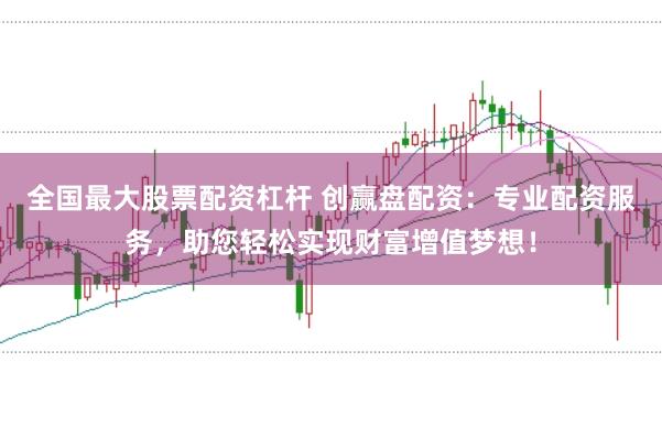 全国最大股票配资杠杆 创赢盘配资:专业配资服务,助您轻松实现财富增值梦想!