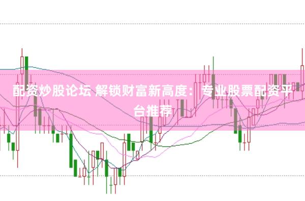 配资炒股论坛 解锁财富新高度:专业股票配资平台推荐
