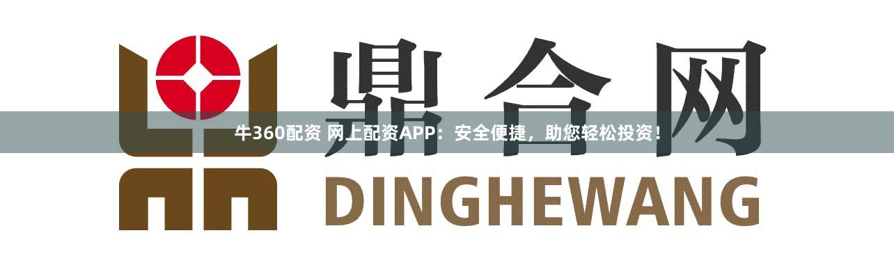牛360配资 网上配资APP：安全便捷，助您轻松投资！