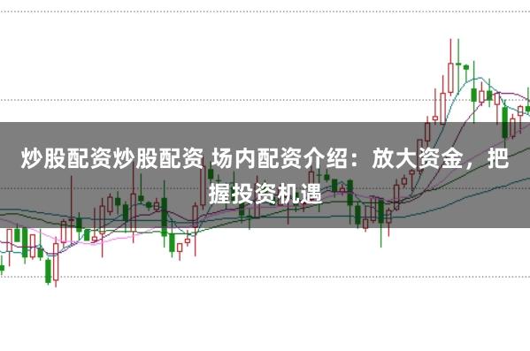 炒股配资炒股配资 场内配资介绍：放大资金，把握投资机遇