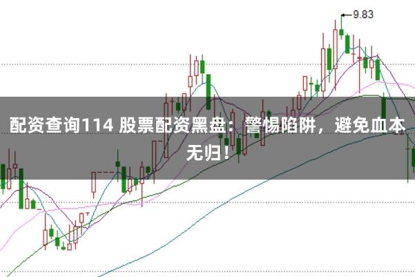 配资查询114 股票配资黑盘:警惕陷阱,避免血本无归!